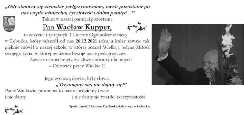 Takim w naszej pamięci pozostanie  Pan Wacław Kupper,  uczeń i nauczyciel I Liceum Ogólnokształcącego  w Lęborku, który odszedł od nas 26.12.2021 roku